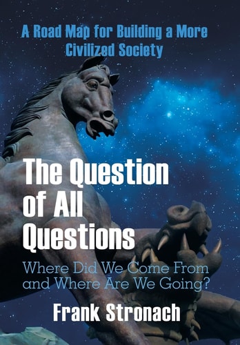 The Question of All Questions Where Did We Come from and Where Are We Going? What Water Will We Drink and What Air Will We Breathe 200 Years from Now? a Road Map for Building a More Civilized Society