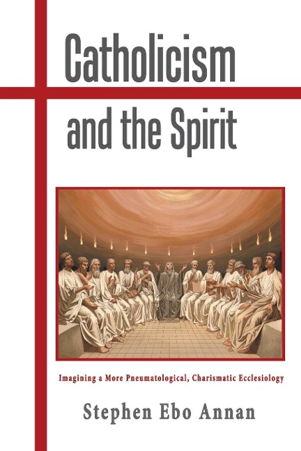 Catholicism and the Spirit: Imagining a More Pneumatological, Charismatic Ecclesiology