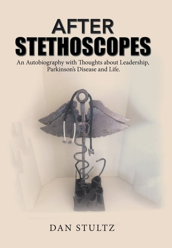 After Stethoscopes An Autobiography with Thoughts about Leadership, Parkinson's Disease and Life.