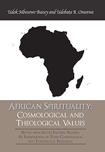 African Spirituality Cosmological and Theological Values: Myths from South Eastern Nigeria: an Examination of Their Cosmological and Theological Relevance