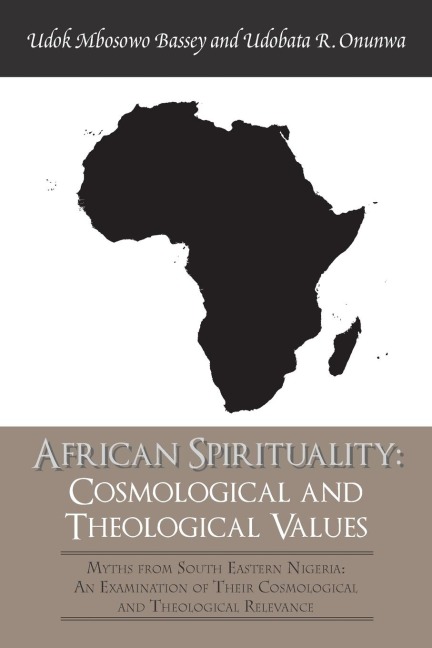 African Spirituality: Cosmological and Theological Values: Myths from South Eastern Nigeria: an Examination of Their Cosmological and Theological Relevance