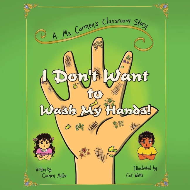 I Dont Want to Wash My Hands!: A Ms. Carmens Classroom Story