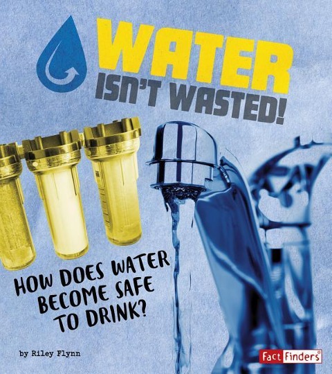 Water Isnt Wasted!: How Does Water Become Safe to Drink?
