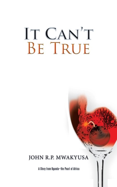 It Cant Be True: A Story from Uganda-the Pearl of Africa