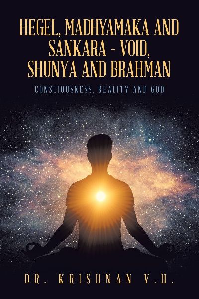 HEGEL, MADHYAMAKA AND SANKARA - VOID, SHUNYA AND BRAHMAN: Consciousness, Reality and God