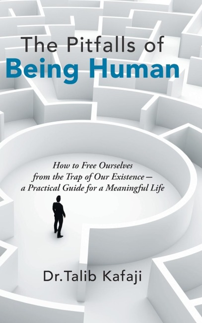 The Pitfalls of Being Human: How to Free Ourselves from the Trap of Our Existence-A Practical Guide for a Meaningful Life