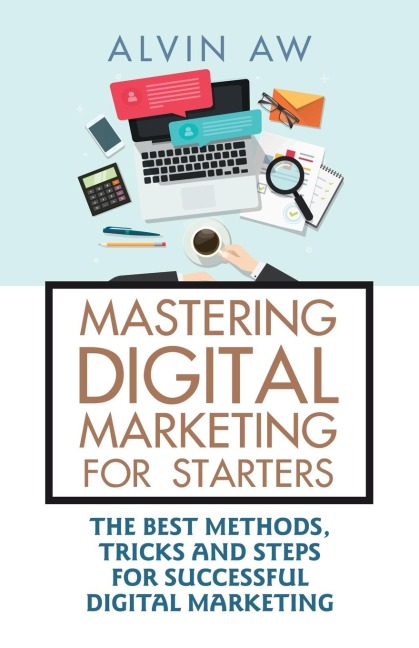 Mastering Digital Marketing for Starters: : The Best Methods, Tricks and Steps for Successful Digital Marketing