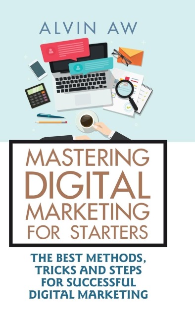 Mastering Digital Marketing for Starters: : The Best Methods, Tricks and Steps for Successful Digital Marketing