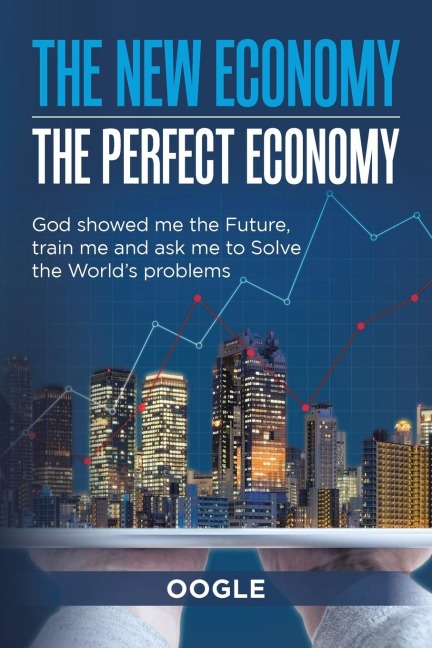 The New Economy - the Perfect Economy: God Showed Me the Future, Train Me and Ask Me to Solve the Worlds Problems