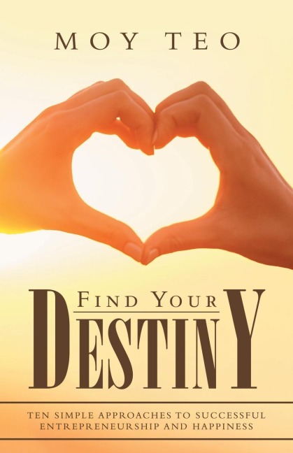 Find Your Destiny: Ten   Simple Approaches  to Successful Entrepreneurship and Happiness