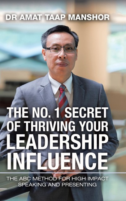 The No. 1 Secret of Thriving Your Leadership Influence: The Abc Method for High Impact Speaking and Presenting