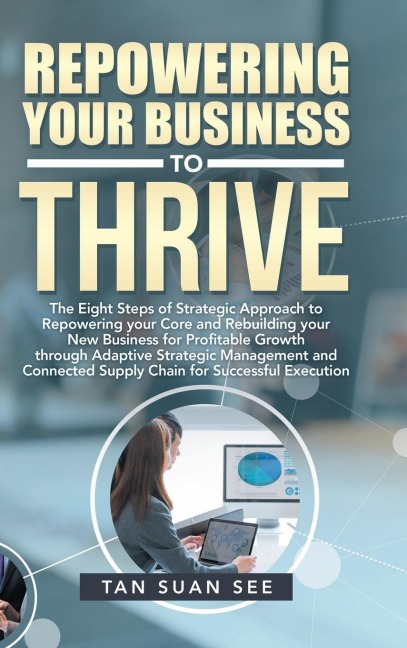 Repowering Your Business to Thrive: The Eight Steps of Strategic Approach to Repowering Your Core and Rebuilding Your New Business for Profitable Growth Through Adaptive Strategic Management and Connected Supply Chain for Successful Execution