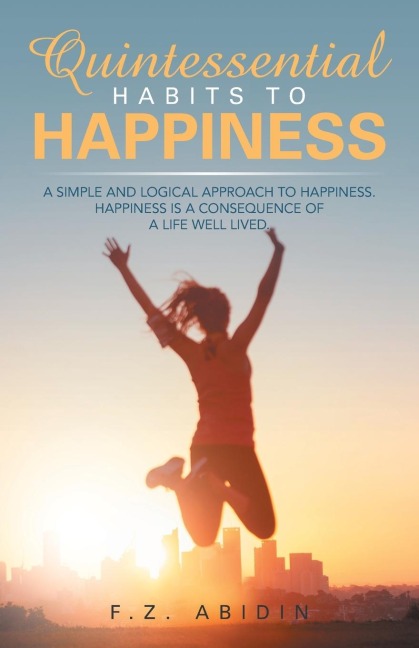 Quintessential Habits to Happiness: A Simple and Logical Approach to Happiness