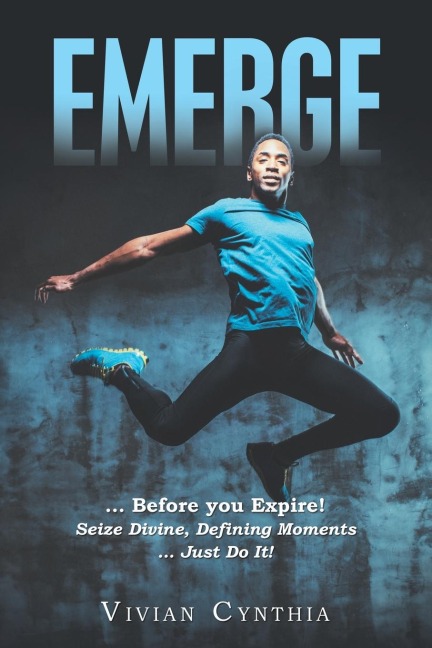 Emerge: ... Before You Expire! Seize Divine, Defining Moments ... Just Do It!