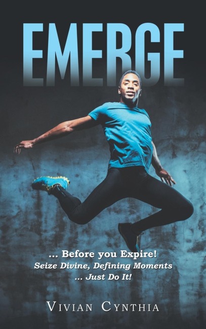Emerge: ... Before You Expire! Seize Divine, Defining Moments ... Just Do It!