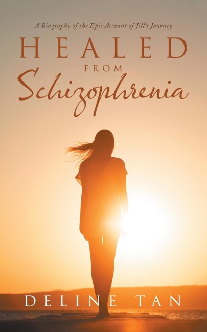 Healed from Schizophrenia: A Biography of the Epic Account of Jills Journey