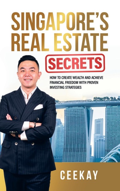 Singapores Real Estate Secrets: How to Create Wealth & Achieve Financial Freedom with Proven Investing Strategies