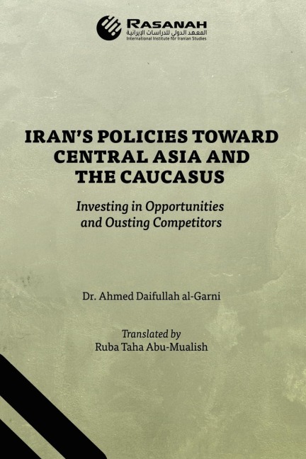 Iran's Policies Toward Central Asia and the Caucasus: Investing in Opportunities and Ousting Competitors