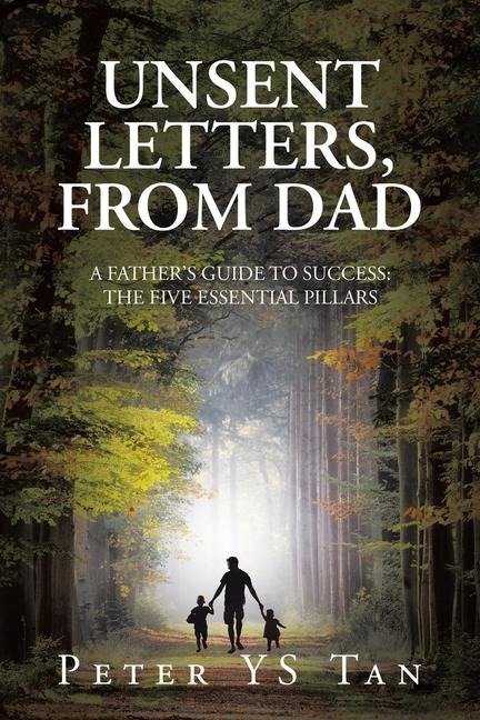 Unsent Letters, from Dad: A Father's Guide to Success: The Five Essential Pillars