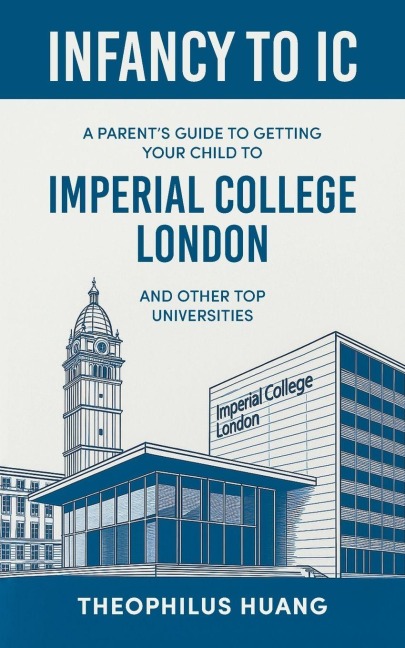 Infancy to IC: A Parent's Guide to Getting your Child to Imperial College London and Other Top Universities