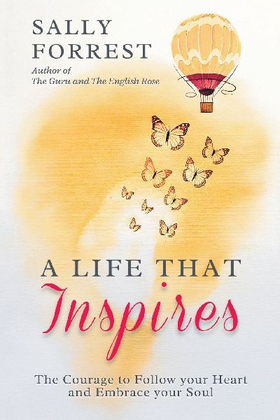 A LIFE THAT INSPIRES: THE COURAGE TO FOLLOW YOUR HEART AND EMBRACE YOUR SOUL