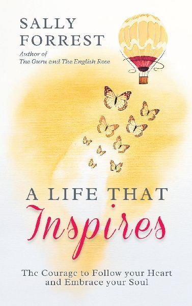 A LIFE THAT INSPIRES: THE COURAGE TO FOLLOW YOUR HEART AND EMBRACE YOUR SOUL