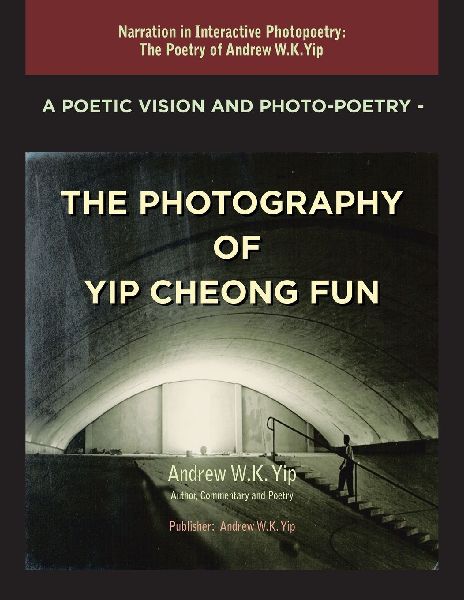 A Poetic Vision and Photo-Poetry - The Photography of Yip Cheong Fun: The Poetry of Andrew W.K. Yip