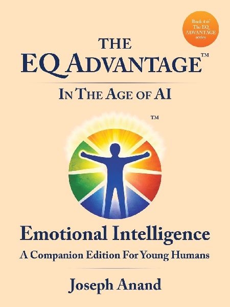 The EQ ADVANTAGE In The Age of AI: Emotional Intelligence A Companion Edition For Young Humans