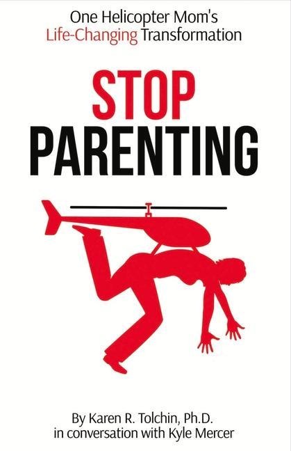 Stop Parenting: One Helicopter Moms Life-Changing Transformation Volume 1