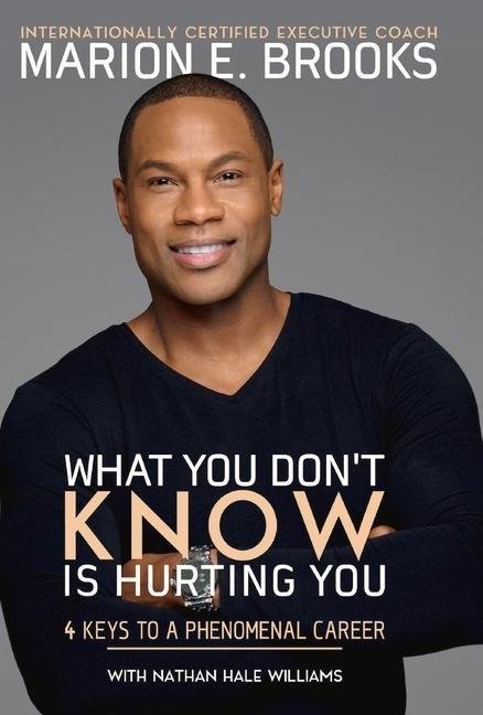 What You Dont Know Is Hurting You: 4 Keys to a Phenomenal Career Volume 1