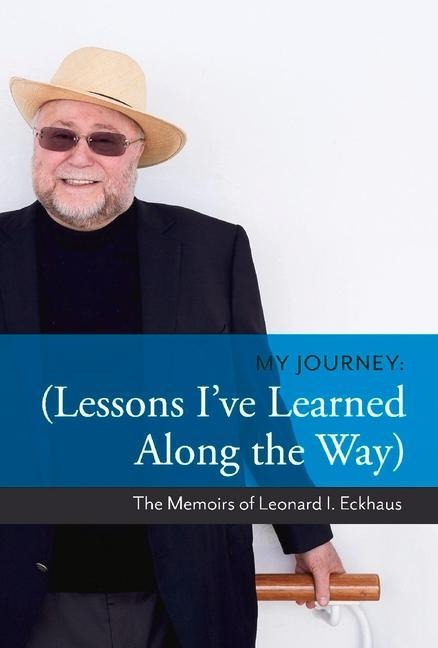 My Journey: Lessons Ive Learned Along the Way: The Memoirs of Leonard I. Eckhaus Volume 1