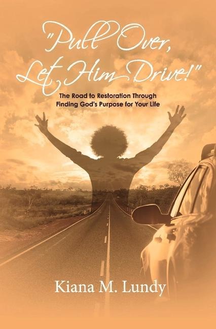 Pull Over, Let Him Drive!: The Road to Restoration Through Finding Gods Purpose for Your Life