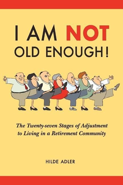I Am Not Old Enough!: The Twenty-Seven Stages of Adjustment to Living in a Retirement Community Volume 1