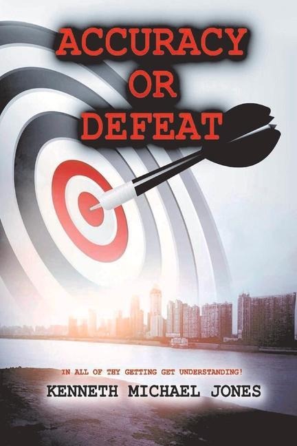 Accuracy or Defeat: In All Thy Getting Get Understanding Volume 1