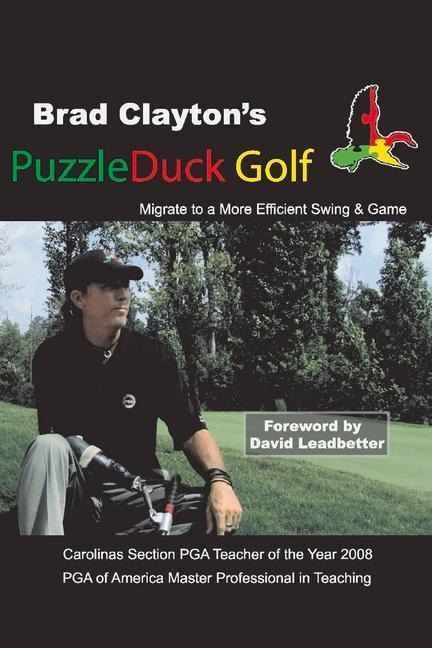 Brad Claytons Puzzleduck Golf: Migrate to a More Efficient Swing and Game Volume 1