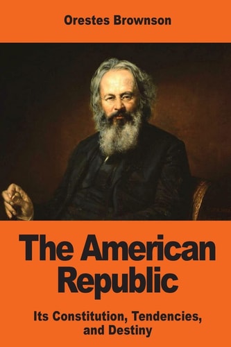 The American Republic Its Constitution, Tendencies, and Destiny