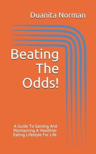 Beating The Odds! A Guide To Gaining And Maintaining A Healthier Eating Lifestyle For Life