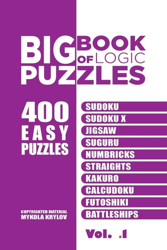 Big Book Of Logic Puzzles - 400 Easy Puzzles Sudoku, Sudoku X, Jigsaw, Suguru, Numbricks, Straights, Kakuro, Calcudoku, Futoshiki, Battleships (Volume 1)