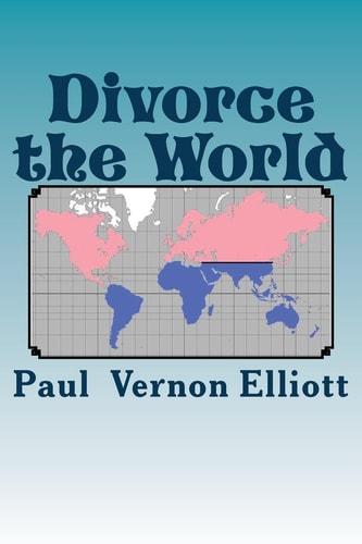 Divorce the World A Lasting Cure for 40% Divorce Rates, Relationship Issues, and Many Other World Problems. Tongue-In-cheek, Likely to Offend, Humourous