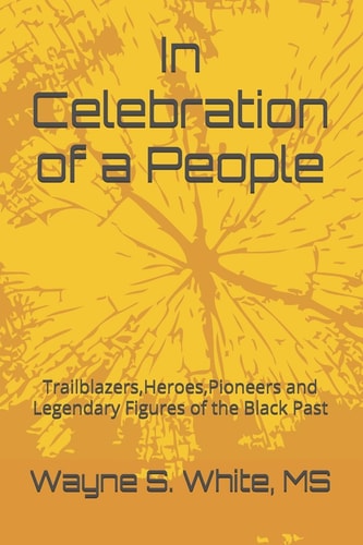 In Celebration of a People Trailblazers, Heroes, Pioneers and Legendary Figures of the Black Past
