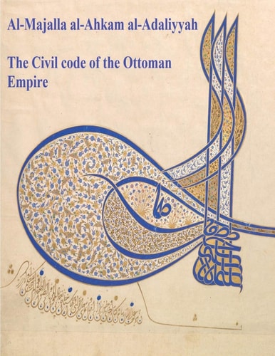 The Civil Code of the Ottoman Empire Majalla: [English Translation of Al-Majalla Al-Ahkam Al-Adaliyyah: Mjalla/Mecelle]