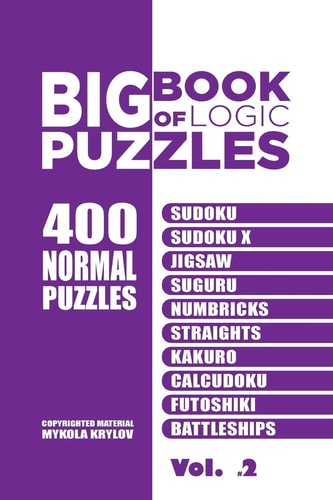 Big Book Of Logic Puzzles - 400 Normal Puzzles Sudoku, Sudoku X, Jigsaw, Suguru, Numbricks, Straights, Kakuro, Calcudoku, Futoshiki, Battleships (Volume 2)