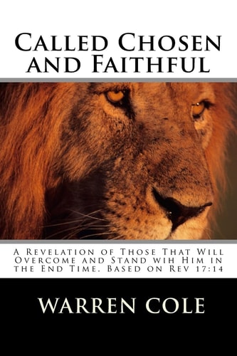 Called Chosen and Faithful A Revelation of Those That Will Overcome and Stand with Him in the End Times