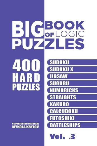 Big Book Of Logic Puzzles - 400 Hard Puzzles Sudoku, Sudoku X, Jigsaw, Suguru, Numbricks, Straights, Kakuro, Calcudoku, Futoshiki, Battleships (Volume 3)