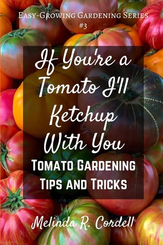 If You're a Tomato I'll Ketchup with You Tomato Gardening Tips and Tricks