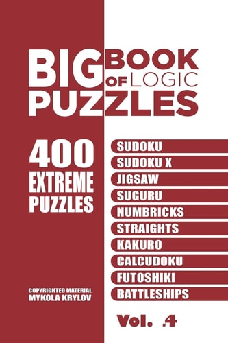 Big Book Of Logic Puzzles - 400 Extreme Puzzles Sudoku, Sudoku X, Jigsaw, Suguru, Numbricks, Straights, Kakuro, Calcudoku, Futoshiki, Battleships (Volume 4)