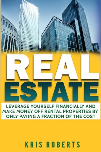 Real Estate Leverage Yourself Financially And Make Money Off Rental Properties By Only Paying A Fraction Of The Cost