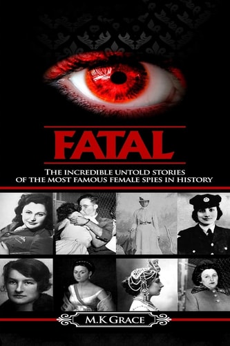 Fatal The Incredible Untold Stories of the Most Famous Female Spies in History