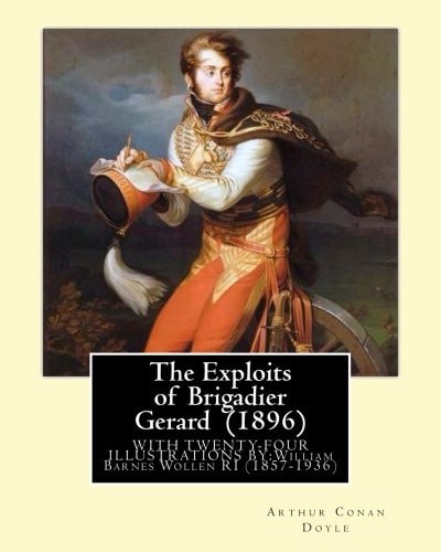 The Exploits of Brigadier Gerard (1896) By: Arthur Conan Doyle, Illustrated By: William Barnes Wollen RI (1857-1936) Brigadier Gerard Is the Hero of a Series of Historical Short Stories by the British Writer Arthur Conan Doyle