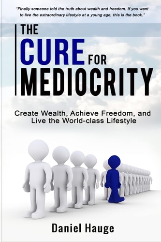 The Cure for Mediocrity Create Wealth, Achieve Freedom, and Live the World-Class Lifestyle
